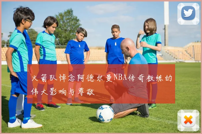火箭队悼念阿德尔曼NBA传奇教练的伟大影响与尊敬