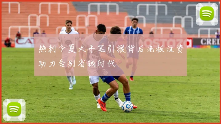 热刺今夏大手笔引援背后老板注资助力告别省钱时代