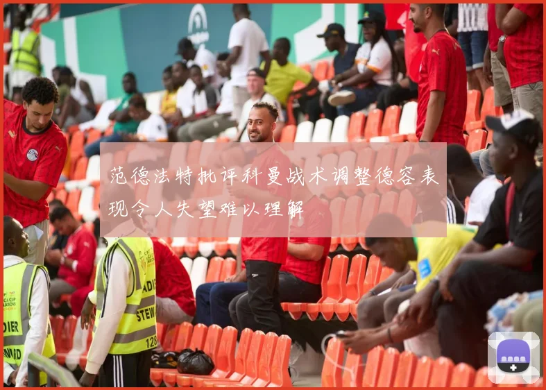 范德法特批评科曼战术调整德容表现令人失望难以理解