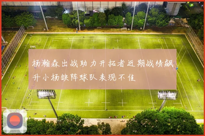 杨瀚森出战助力开拓者近期战绩飙升小杨缺阵球队表现不佳