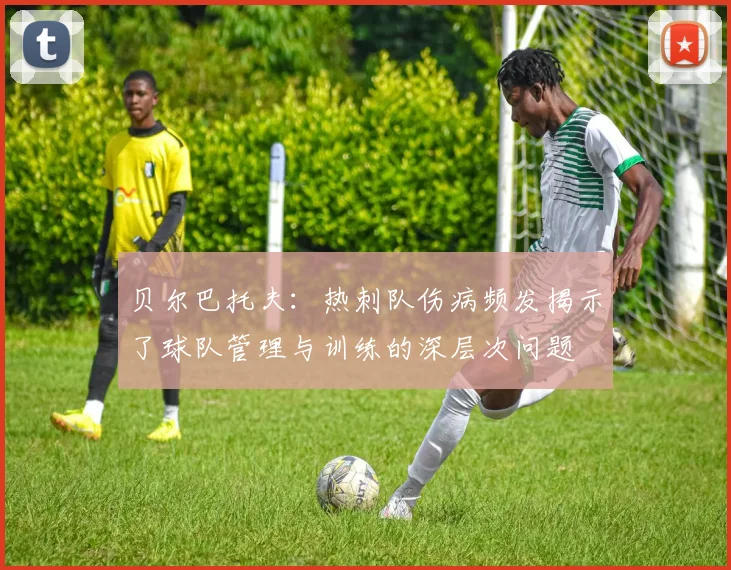 贝尔巴托夫：热刺队伤病频发揭示了球队管理与训练的深层次问题