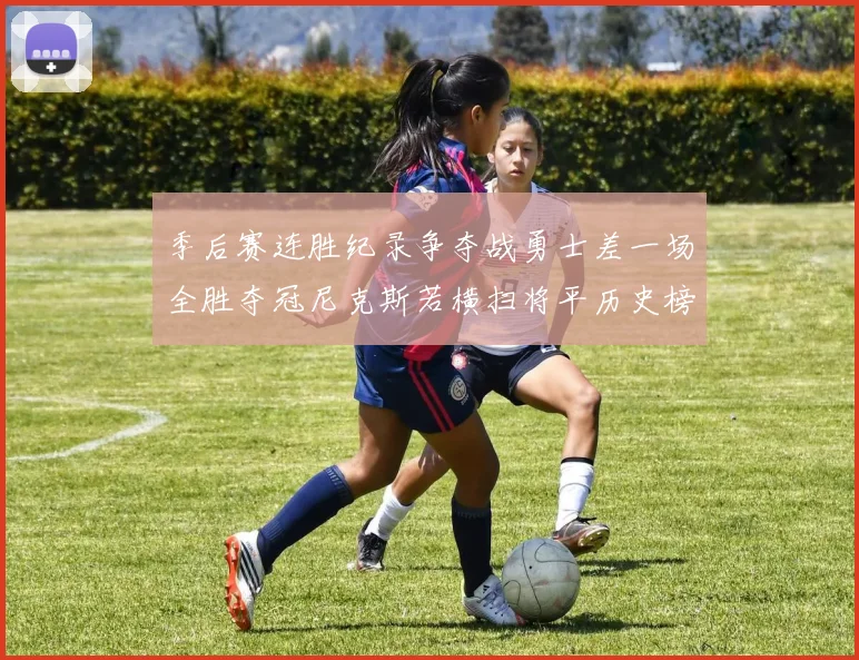 季后赛连胜纪录争夺战勇士差一场全胜夺冠尼克斯若横扫将平历史榜首