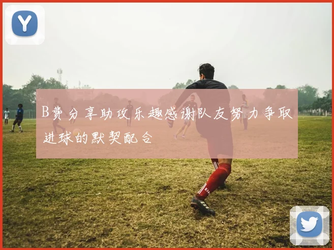 B费分享助攻乐趣感谢队友努力争取进球的默契配合