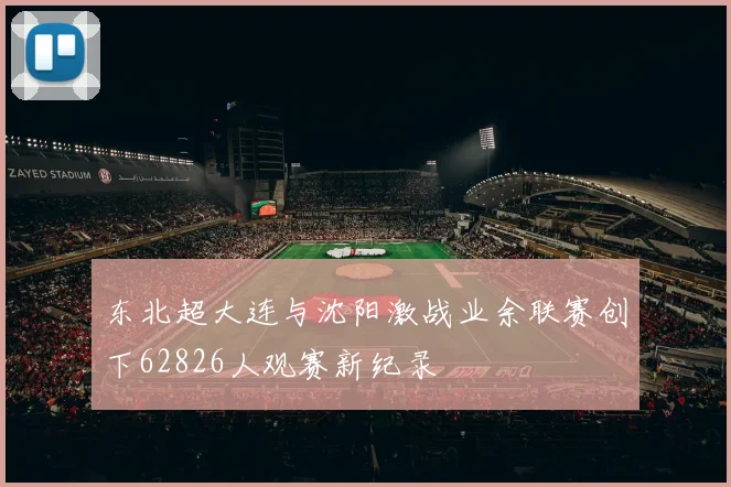 东北超大连与沈阳激战业余联赛创下62826人观赛新纪录