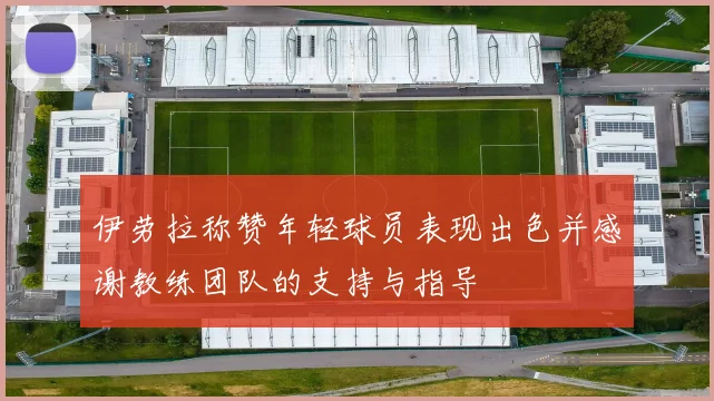 伊劳拉称赞年轻球员表现出色并感谢教练团队的支持与指导