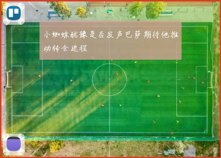 小蜘蛛犹豫是否发声巴萨期待他推动转会进程